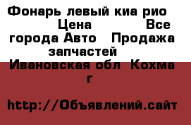 Фонарь левый киа рио(kia rio) › Цена ­ 5 000 - Все города Авто » Продажа запчастей   . Ивановская обл.,Кохма г.